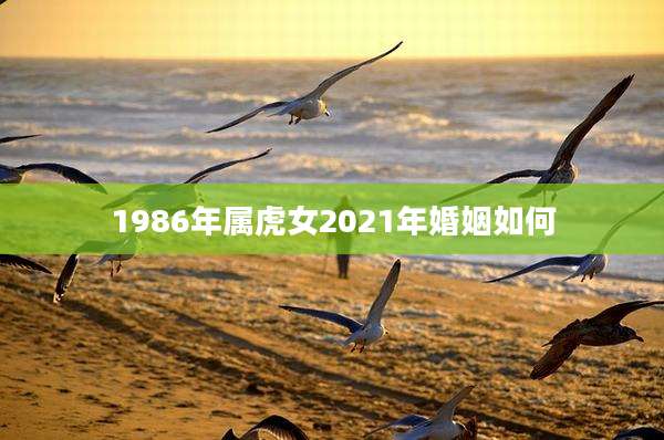 1986年属虎女2021年婚姻如何