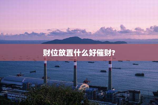 财位放置什么好催财?