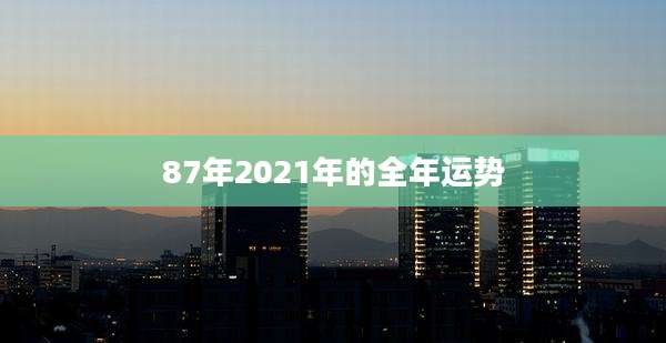 87年2021年的全年运势