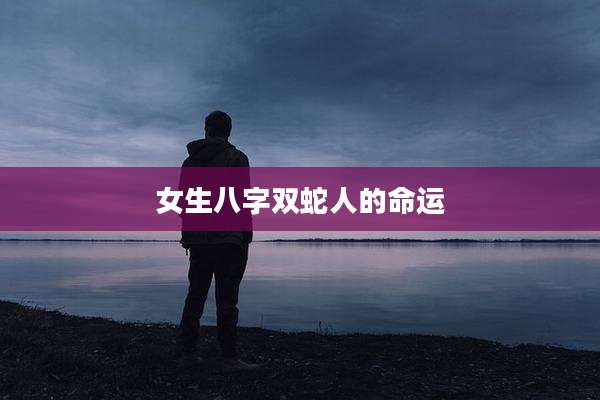 女生八字双蛇人的命运