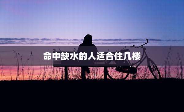 命中缺水的人适合住几楼