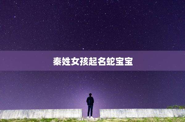 秦姓女孩起名蛇宝宝