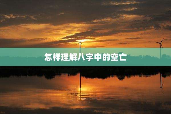 怎样理解八字中的空亡