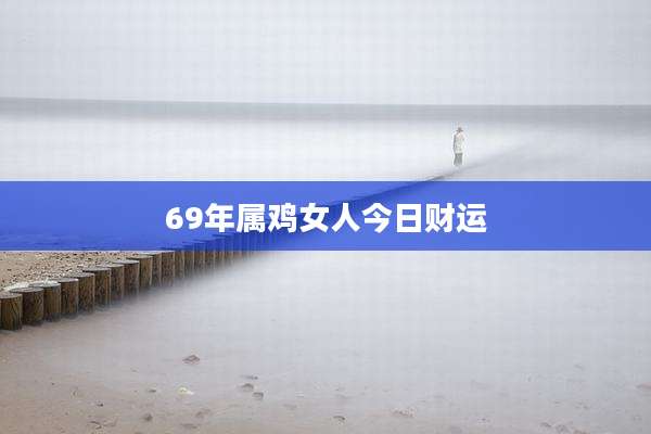 69年属鸡女人今日财运