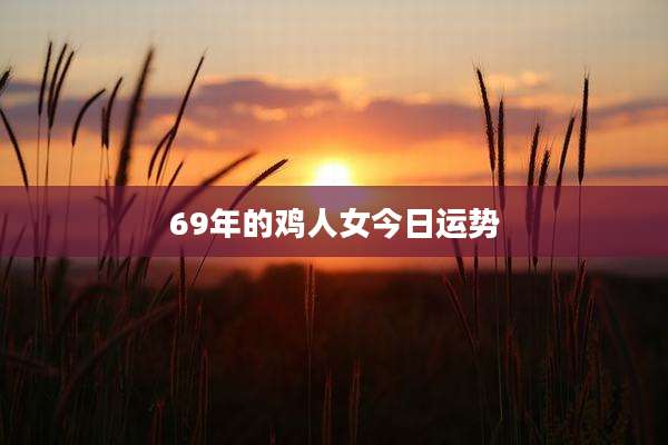 69年的鸡人女今日运势