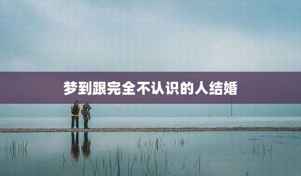 梦到跟完全不认识的人结婚