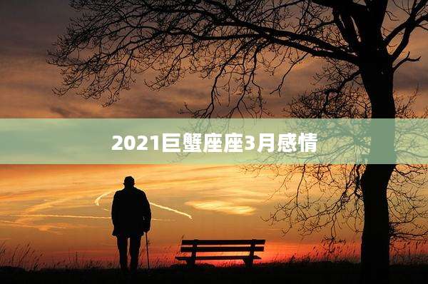 2021巨蟹座座3月感情