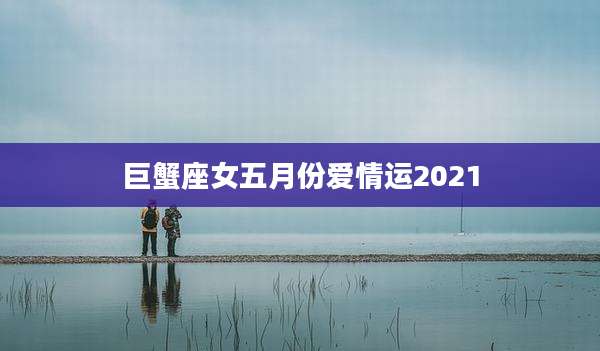 巨蟹座女五月份爱情运2021