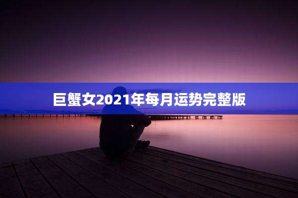 巨蟹女2021年每月运势完整版