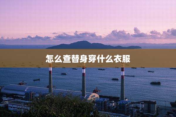 怎么查替身穿什么衣服