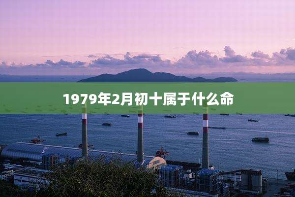1979年2月初十属于什么命