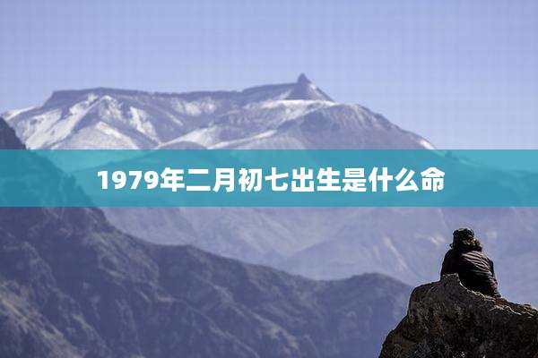 1979年二月初七出生是什么命