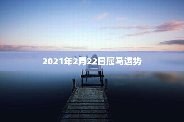 2021年2月22日属马运势