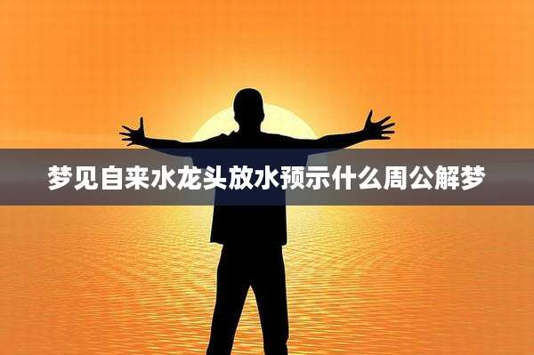 梦见自来水龙头放水预示什么周公解梦