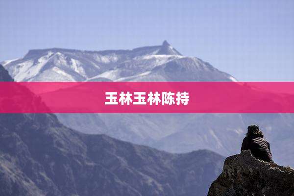 玉林玉林陈持