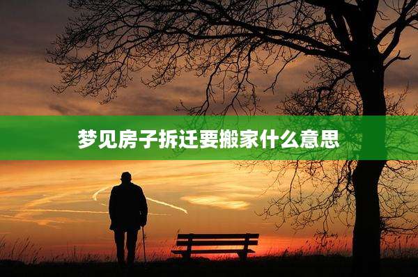 梦见房子拆迁要搬家什么意思