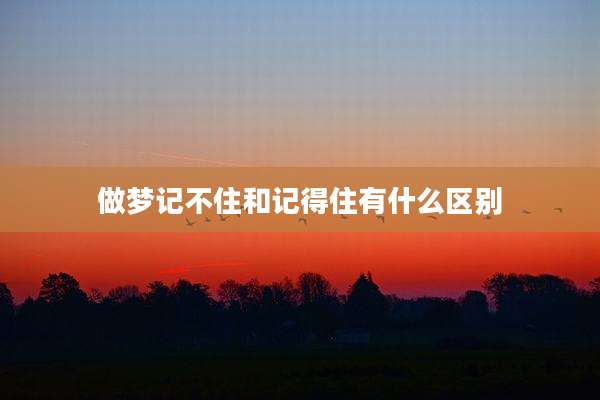 做梦记不住和记得住有什么区别