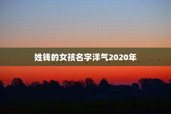姓钱的女孩名字洋气2020年