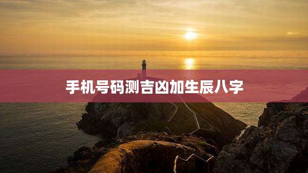 手机号码测吉凶加生辰八字