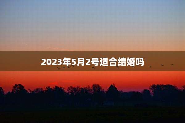 2023年5月2号适合结婚吗