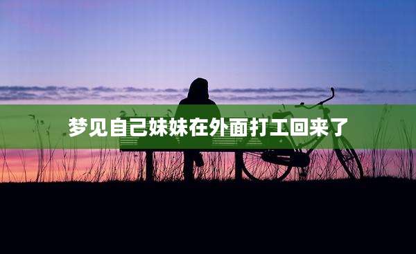 梦见自己妹妹在外面打工回来了