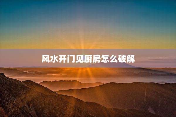 风水开门见厨房怎么破解
