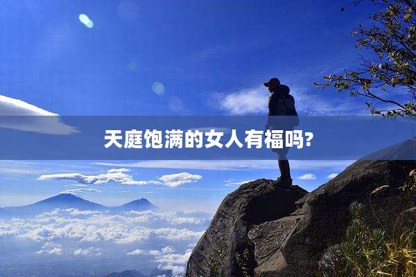 天庭饱满的女人有福吗?