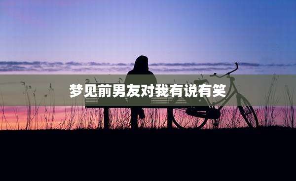 梦见前男友对我有说有笑