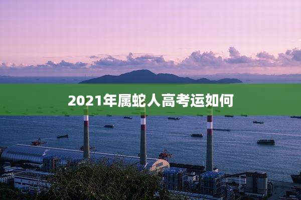 2021年属蛇人高考运如何