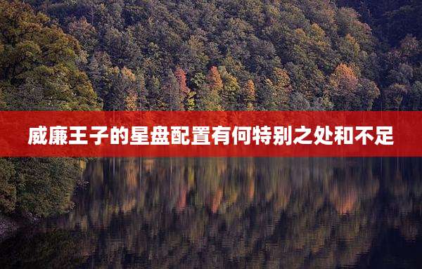威廉王子的星盘配置有何特别之处和不足
