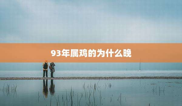 93年属鸡的为什么晚