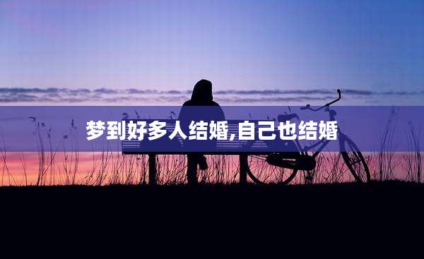 梦到好多人结婚,自己也结婚