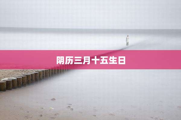 阴历三月十五生日