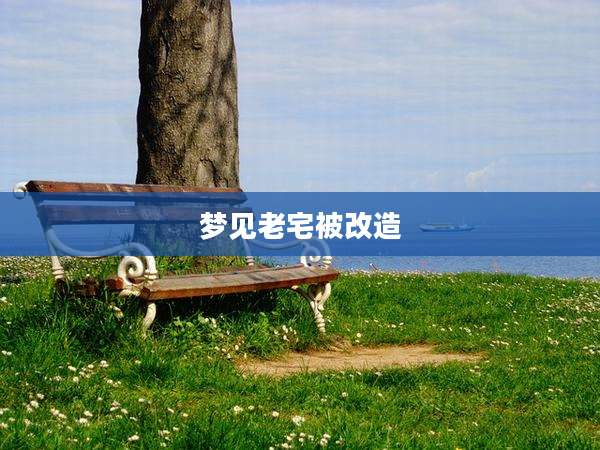 梦见老宅被改造