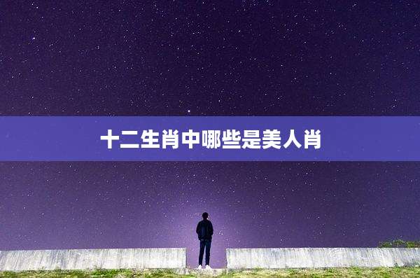 十二生肖中哪些是美人肖