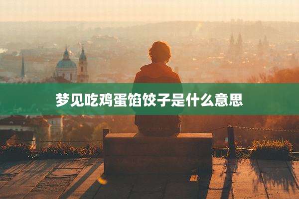 梦见吃鸡蛋馅饺子是什么意思
