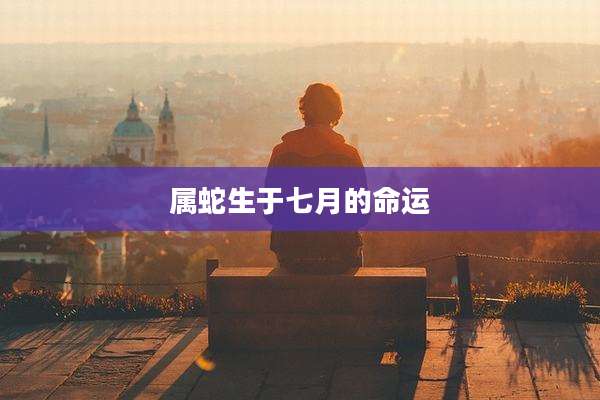 属蛇生于七月的命运