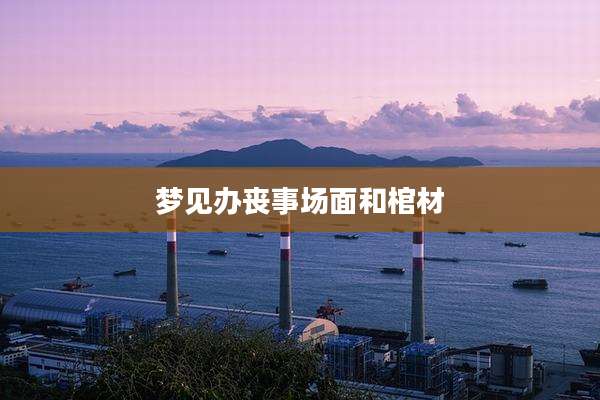 梦见办丧事场面和棺材