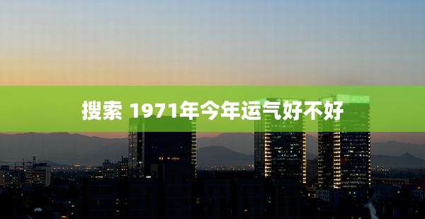 搜索 1971年今年运气好不好