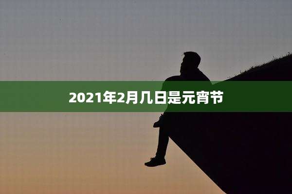 2021年2月几日是元宵节