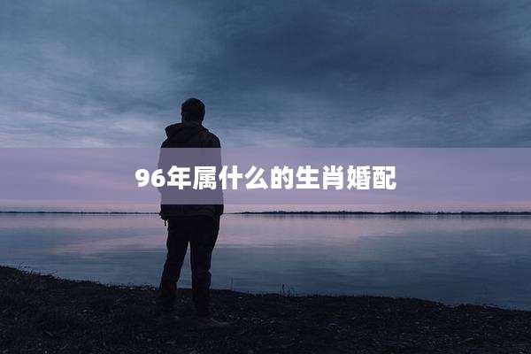 96年属什么的生肖婚配