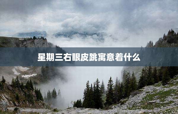 星期三右眼皮跳寓意着什么
