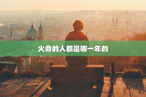 火命的人都是哪一年的