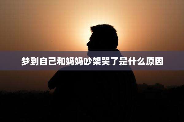 梦到自己和妈妈吵架哭了是什么原因