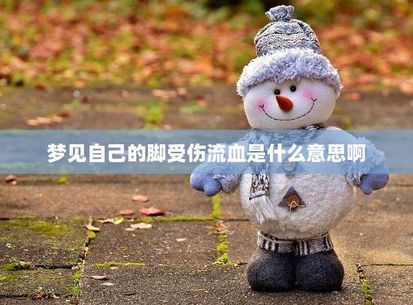 梦见自己的脚受伤流血是什么意思啊