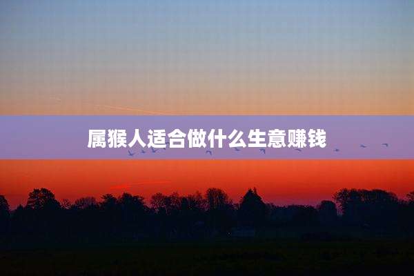 属猴人适合做什么生意赚钱