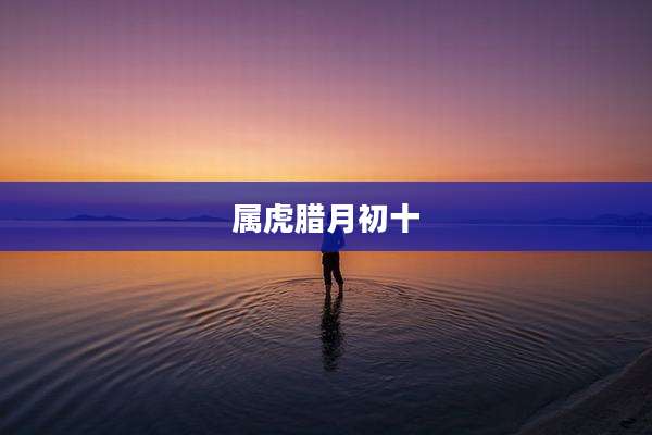属虎腊月初十