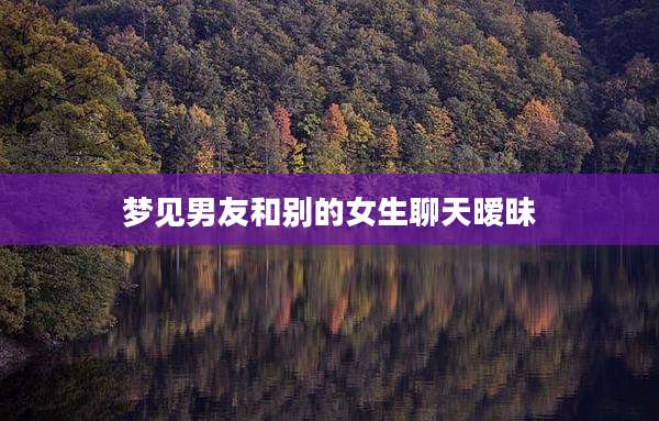 梦见男友和别的女生聊天暧昧