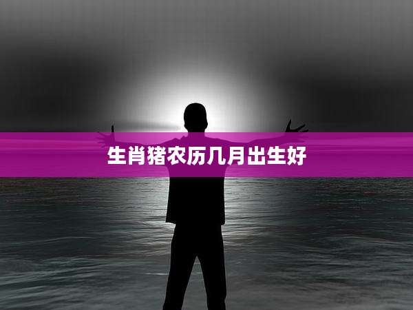 生肖猪农历几月出生好