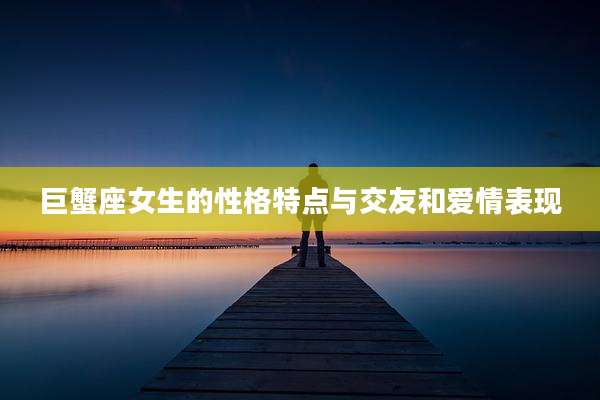 巨蟹座女生的性格特点与交友和爱情表现